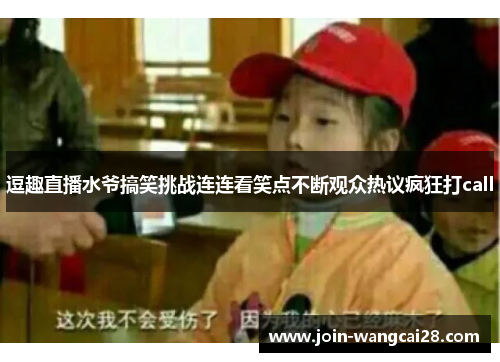 逗趣直播水爷搞笑挑战连连看笑点不断观众热议疯狂打call